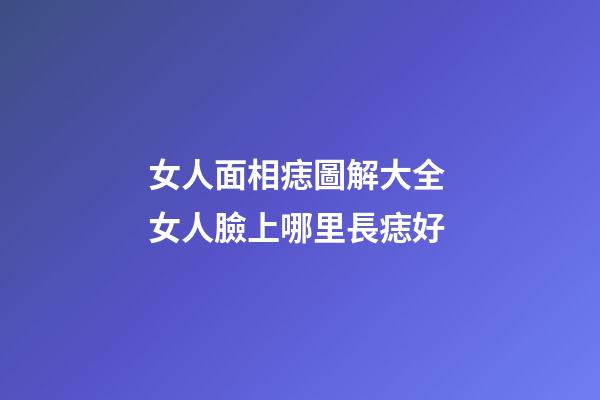 女人面相痣圖解大全 女人臉上哪里長痣好